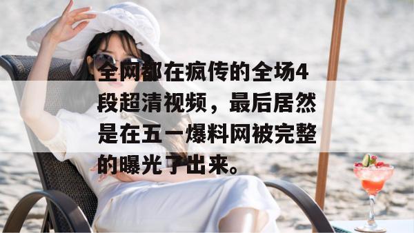 全网都在疯传的全场4段超清视频，最后居然是在五一爆料网被完整的曝光了出来。