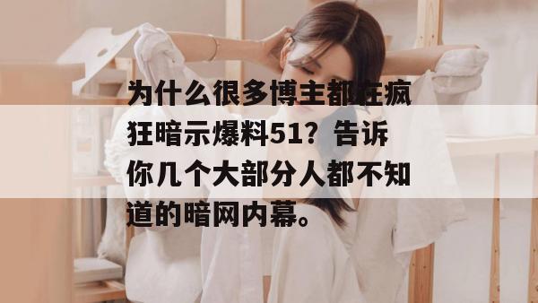 为什么很多博主都在疯狂暗示爆料51？告诉你几个大部分人都不知道的暗网内幕。