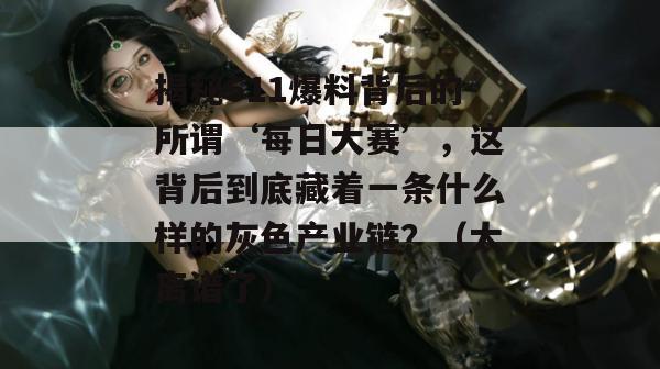揭秘511爆料背后的所谓‘每日大赛’，这背后到底藏着一条什么样的灰色产业链？（太离谱了）